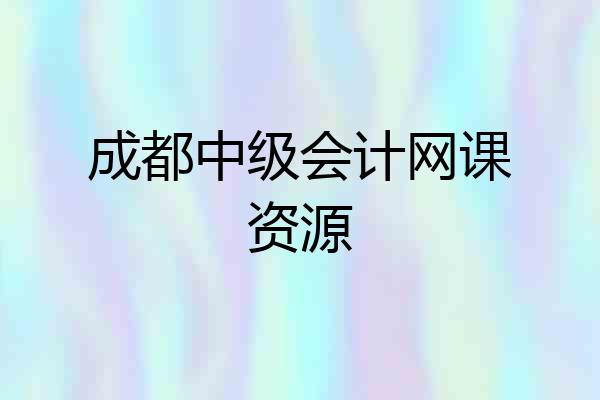 成都中级会计网课资源