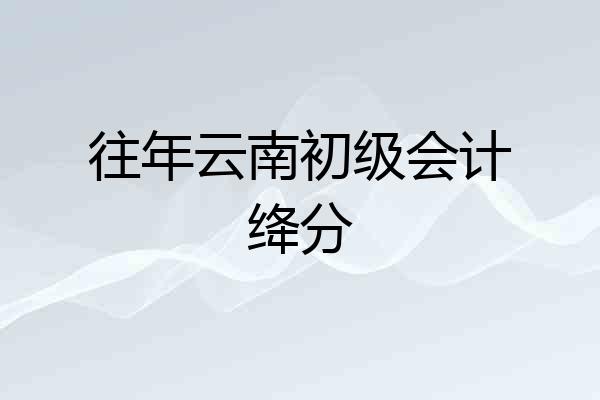 往年云南初级会计绛分