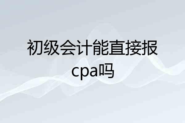 初级会计能直接报cpa吗