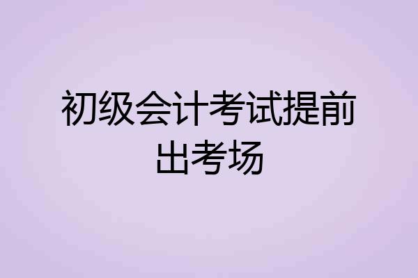 初级会计考试提前出考场