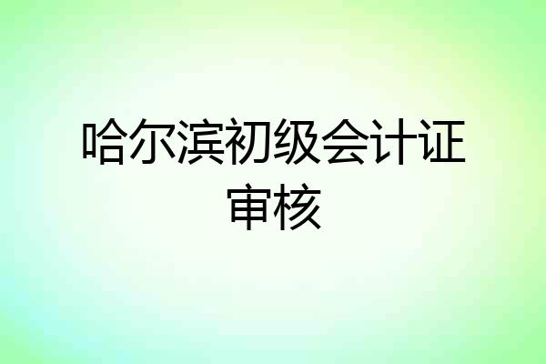 哈尔滨初级会计证审核