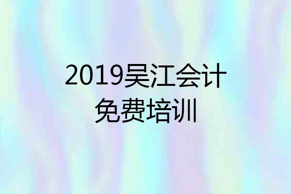 2019吴江会计免费培训