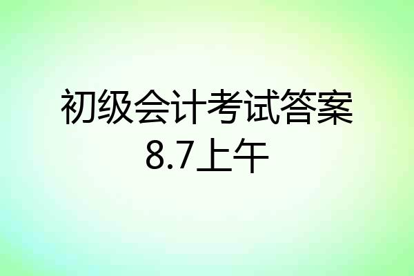 初级会计考试答案8.7上午