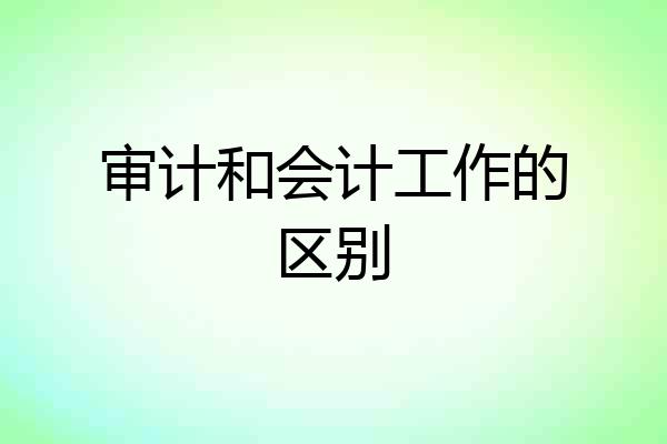 审计和会计工作的区别