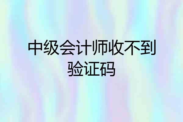 中级会计师收不到验证码