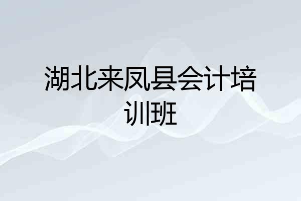 湖北来凤县会计培训班