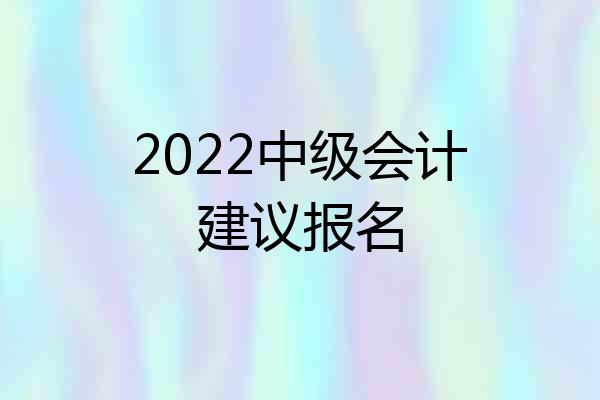 2022中级会计建议报名
