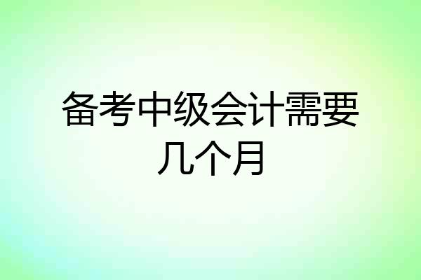 备考中级会计需要几个月
