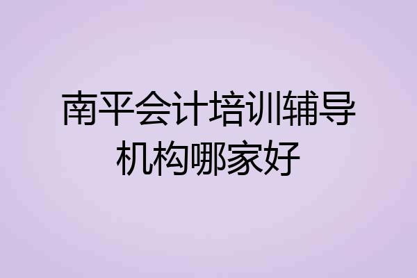 南平会计培训辅导机构哪家好
