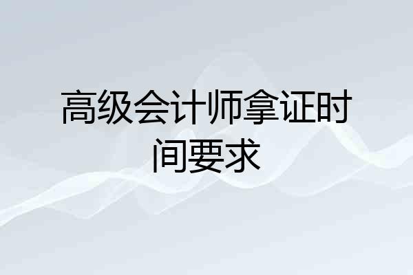 高级会计师拿证时间要求