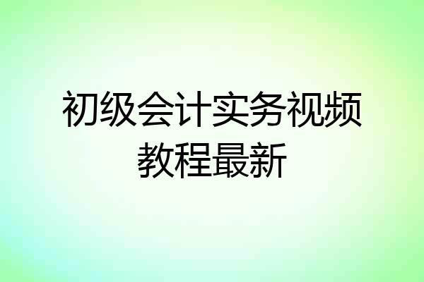 初级会计实务视频教程最新