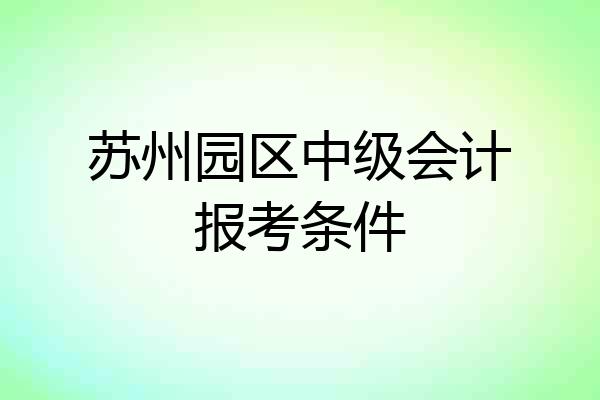 苏州园区中级会计报考条件