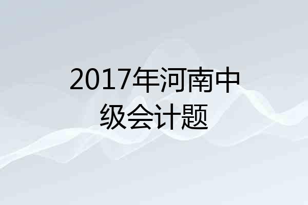 2017年河南中级会计题