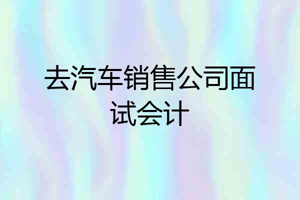 去汽车销售公司面试会计