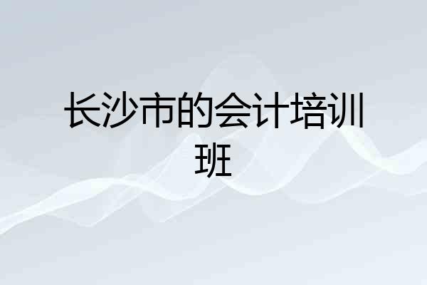 长沙市的会计培训班