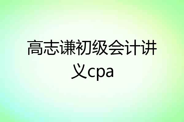 高志谦初级会计讲义cpa