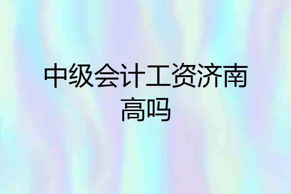中级会计工资济南高吗