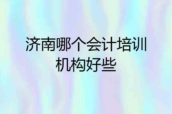 济南哪个会计培训机构好些