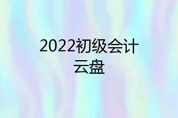 2022初级会计云盘