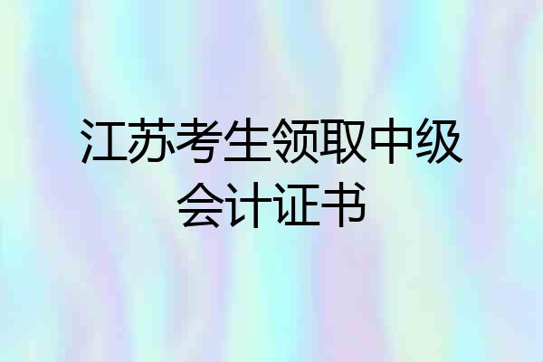 江苏考生领取中级会计证书
