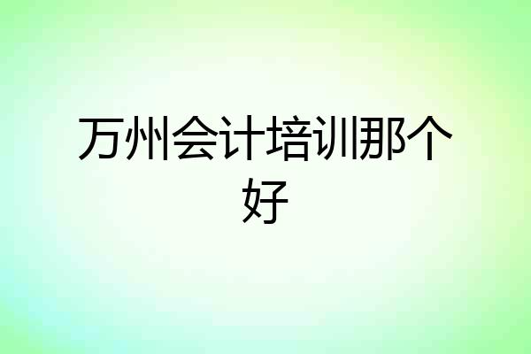 万州会计培训那个好