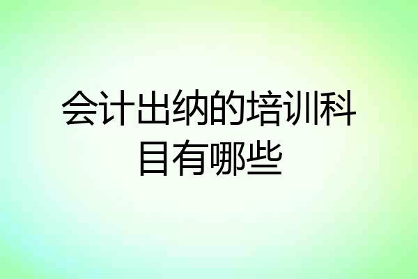会计出纳的培训科目有哪些
