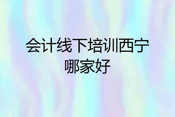会计线下培训西宁哪家好