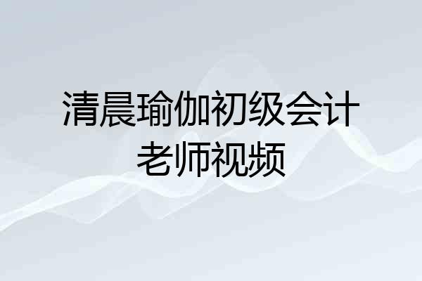 清晨瑜伽初级会计老师视频