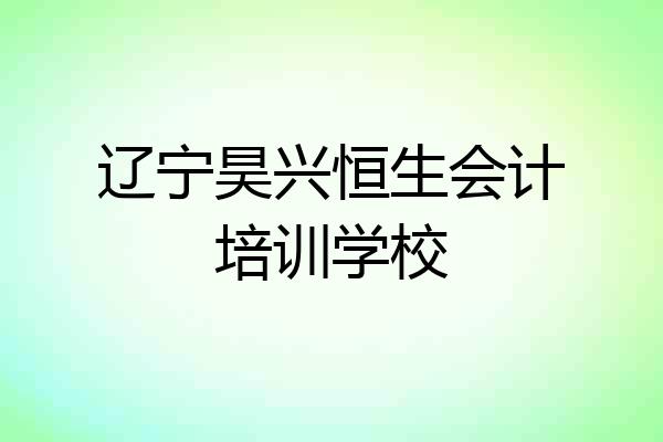 辽宁昊兴恒生会计培训学校