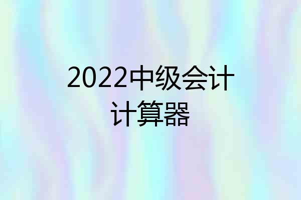 2022中级会计计算器