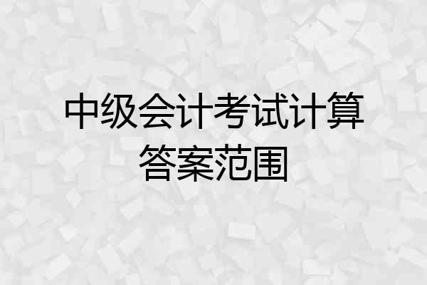 中级会计考试计算答案范围