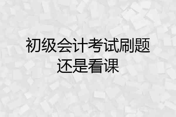 初级会计考试刷题还是看课