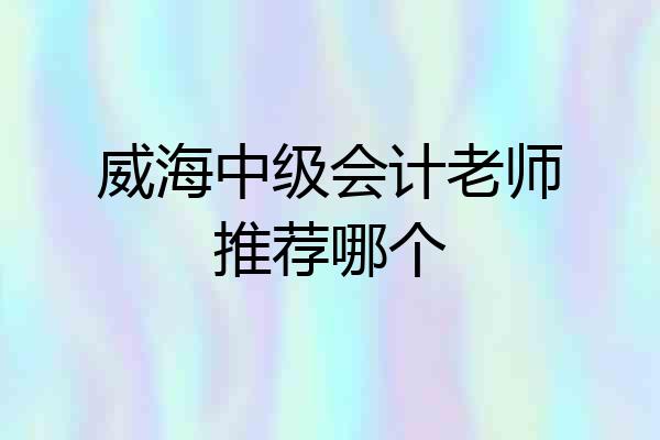 威海中级会计老师推荐哪个
