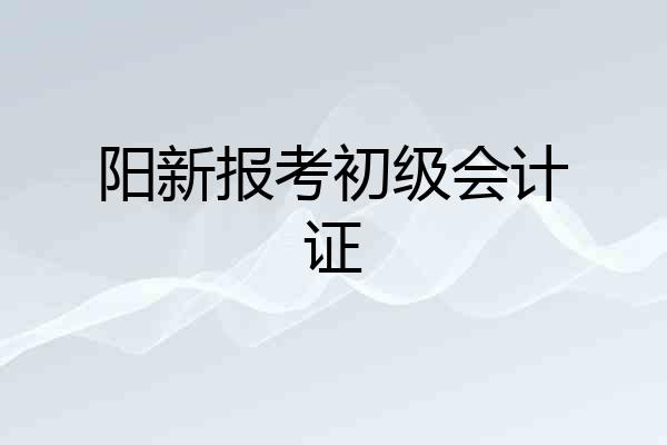 阳新报考初级会计证