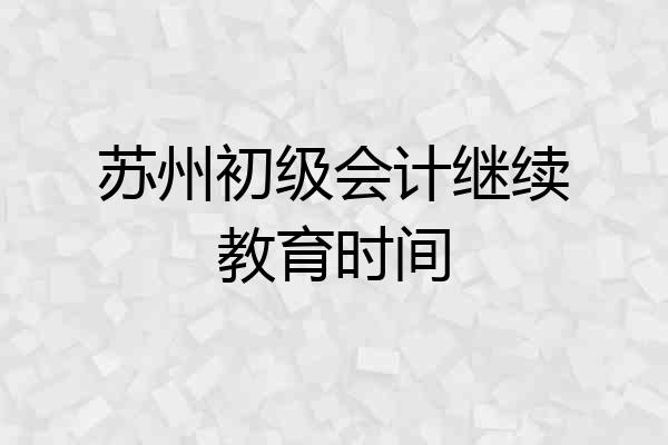 苏州初级会计继续教育时间