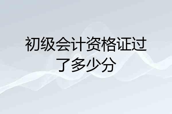 初级会计资格证过了多少分