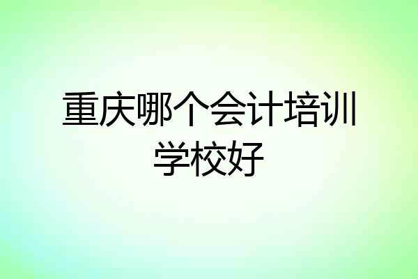 重庆哪个会计培训学校好