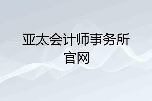 亚太会计师事务所官网