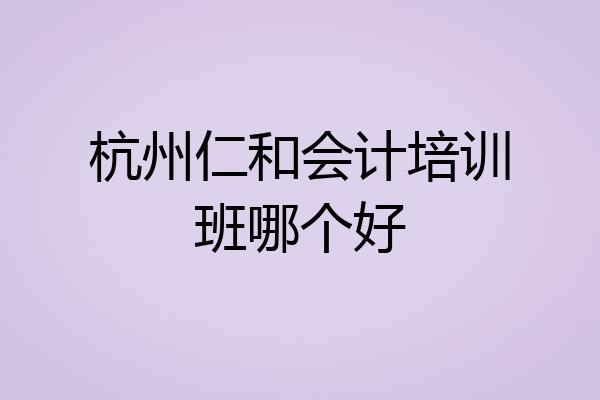杭州仁和会计培训班哪个好