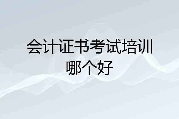 会计证书考试培训哪个好