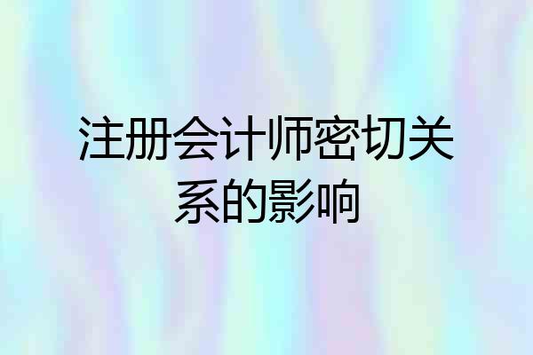 注册会计师密切关系的影响