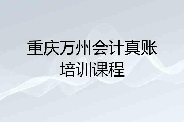 重庆万州会计真账培训课程