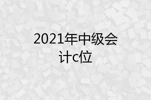 2021年中级会计c位