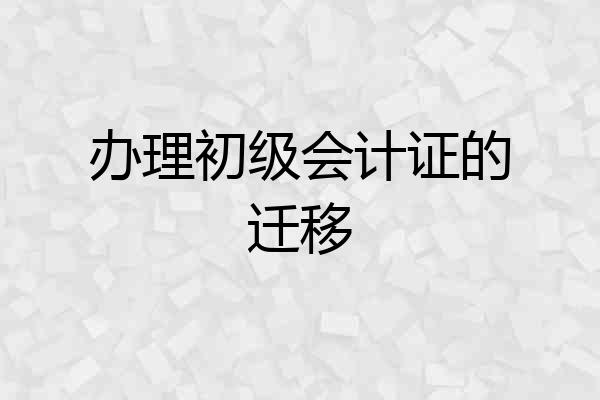 办理初级会计证的迁移