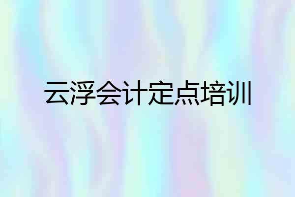 云浮会计定点培训