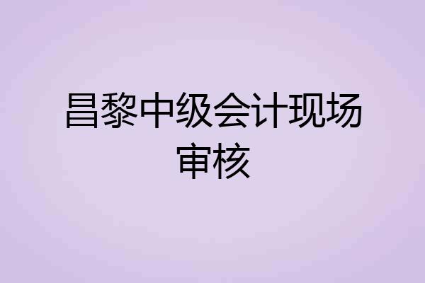 昌黎中级会计现场审核