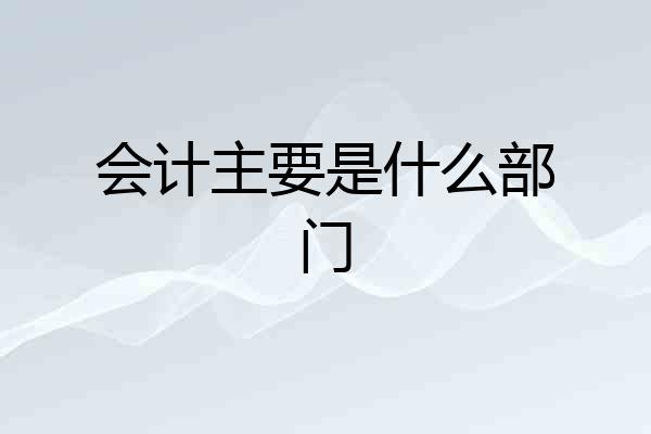 会计主要是什么部门