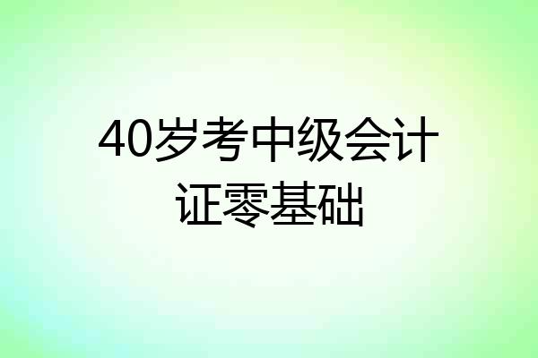 40岁考中级会计证零基础