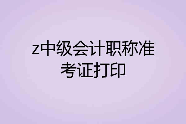 z中级会计职称准考证打印