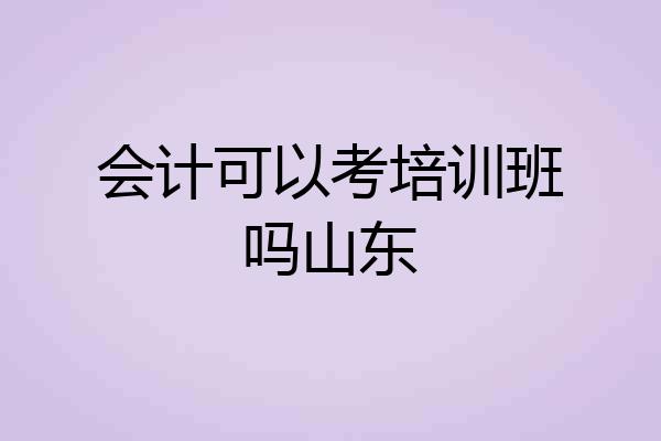 会计可以考培训班吗山东